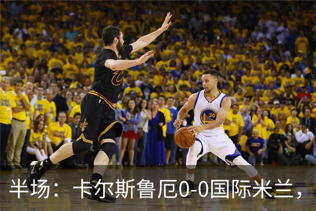 半场：卡尔斯鲁厄0-0国际米兰，伊德里苏失良机