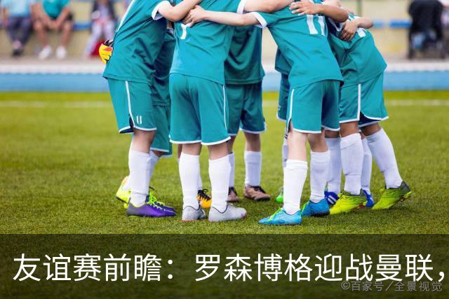 友谊赛前瞻：罗森博格迎战曼联，15岁JJ Gabriel有望首秀