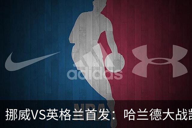 挪威VS英格兰首发：哈兰德大战凯恩 厄德高PK贝林厄姆