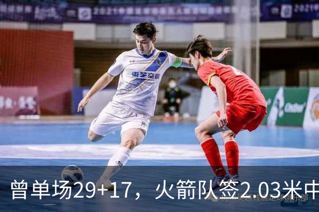 曾单场29+17，火箭队签2.03米中锋，升级篮板保护 有助申京改打4号