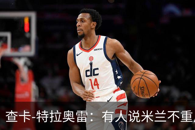 查卡-特拉奥雷：有人说米兰不重用年轻人？这我可不赞同