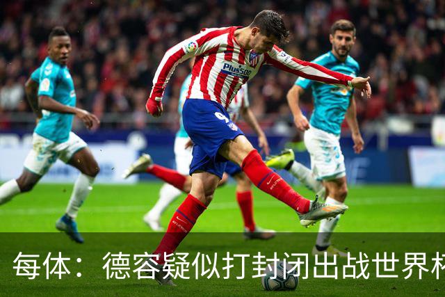 每体：德容疑似打封闭出战世界杯，巴萨不担心球员身体状况