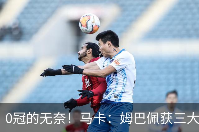 0冠的无奈！马卡：姆巴佩获三大金靴但0冠，是竞争金球的最大短板