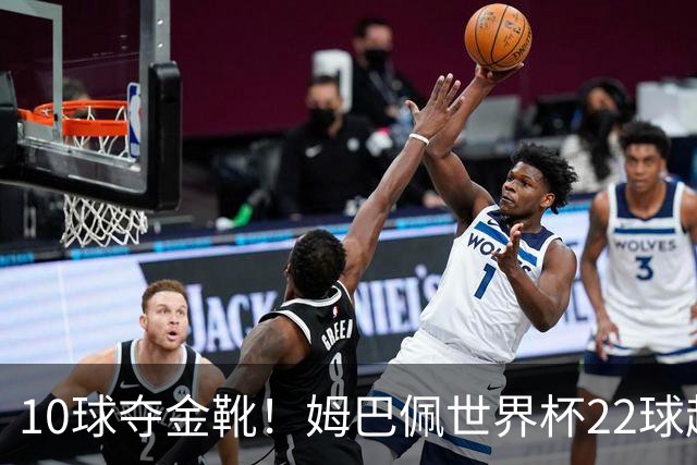 10球夺金靴！姆巴佩世界杯22球超越梅西，创56年纪录