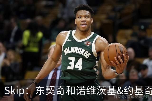 Skip：东契奇和诺维茨基&约基奇等欧洲白人完全重塑了篮球打法